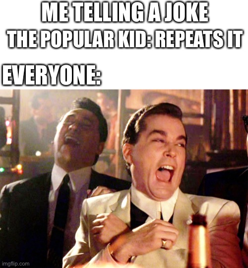 School be like | ME TELLING A JOKE; THE POPULAR KID: REPEATS IT; EVERYONE: | image tagged in memes,good fellas hilarious | made w/ Imgflip meme maker