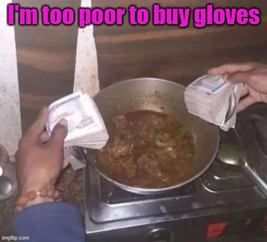 I'm too poor to buy gloves | image tagged in memes | made w/ Imgflip meme maker