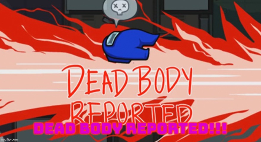 Dead body reported | DEAD BODY REPORTED!!! | image tagged in dead body reported | made w/ Imgflip meme maker