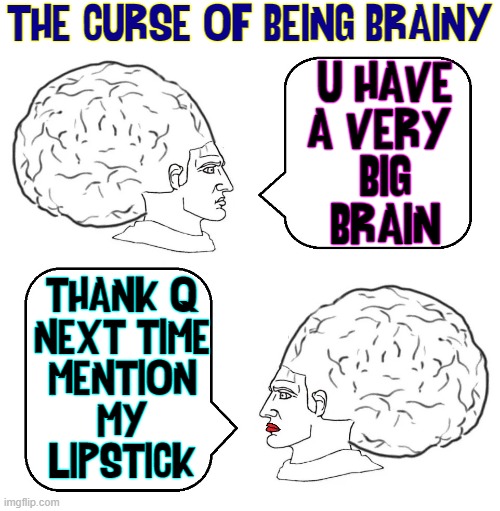 Having a Big Brain doesn't necessarily mean you're Smart |  THE CURSE OF BEING BRAINY; U HAVE
A VERY 
BIG
"BRAIN"; THANK Q
NEXT TIME
MENTION
MY
LIPSTICK | image tagged in vince vance,big brain,brainy,intelligence,lipstick,smart | made w/ Imgflip meme maker
