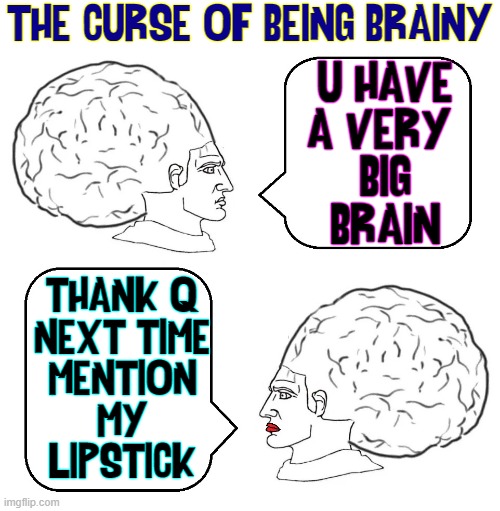 Having a Big Brain doesn't necessarily mean you're Smart | THE CURSE OF BEING BRAINY; U HAVE
A VERY 
BIG
"BRAIN"; THANK Q
NEXT TIME
MENTION
MY
LIPSTICK | image tagged in vince vance,big brain,brainy,intelligence,lipstick,smart | made w/ Imgflip meme maker