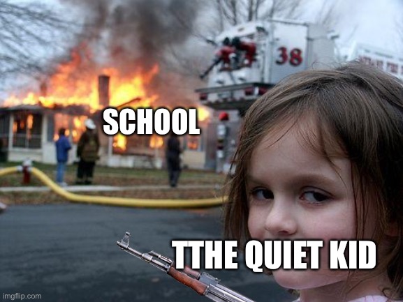 Quiet kid | SCHOOL; TTHE QUIET KID | image tagged in memes,disaster girl | made w/ Imgflip meme maker