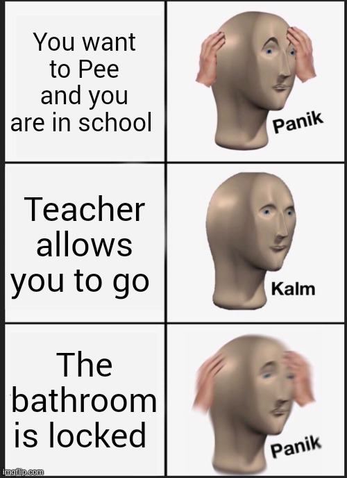 Life | You want to Pee and you are in school; Teacher allows you to go; The bathroom is locked | image tagged in memes,panik kalm panik | made w/ Imgflip meme maker