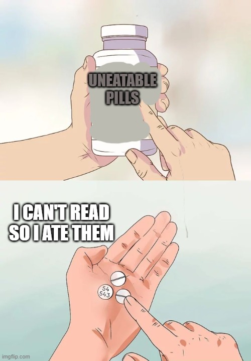 pills | UNEATABLE PILLS; I CAN'T READ SO I ATE THEM | image tagged in memes,hard to swallow pills | made w/ Imgflip meme maker