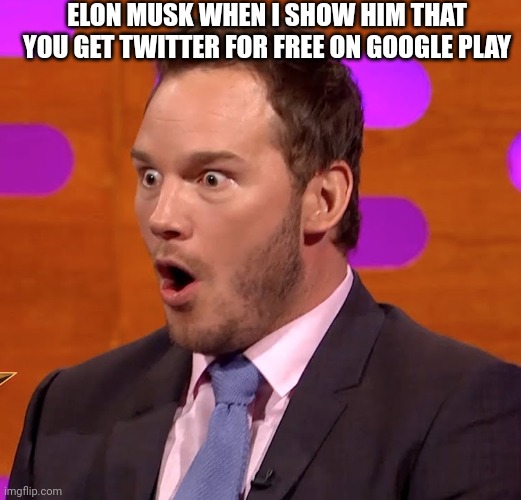 CHRIS PRATT OH FACE WTF WOW | ELON MUSK WHEN I SHOW HIM THAT YOU GET TWITTER FOR FREE ON GOOGLE PLAY | image tagged in chris pratt oh face wtf wow | made w/ Imgflip meme maker