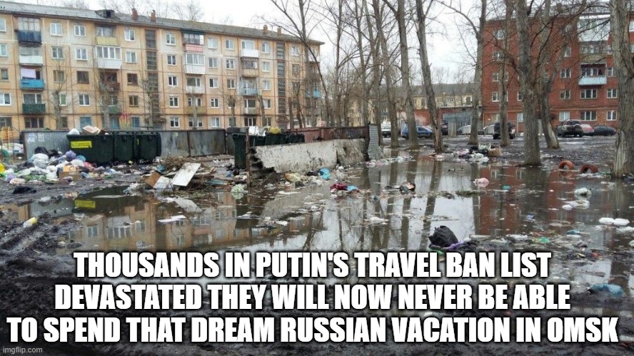 Visit beautiful Russia | THOUSANDS IN PUTIN'S TRAVEL BAN LIST DEVASTATED THEY WILL NOW NEVER BE ABLE TO SPEND THAT DREAM RUSSIAN VACATION IN OMSK | image tagged in russia | made w/ Imgflip meme maker