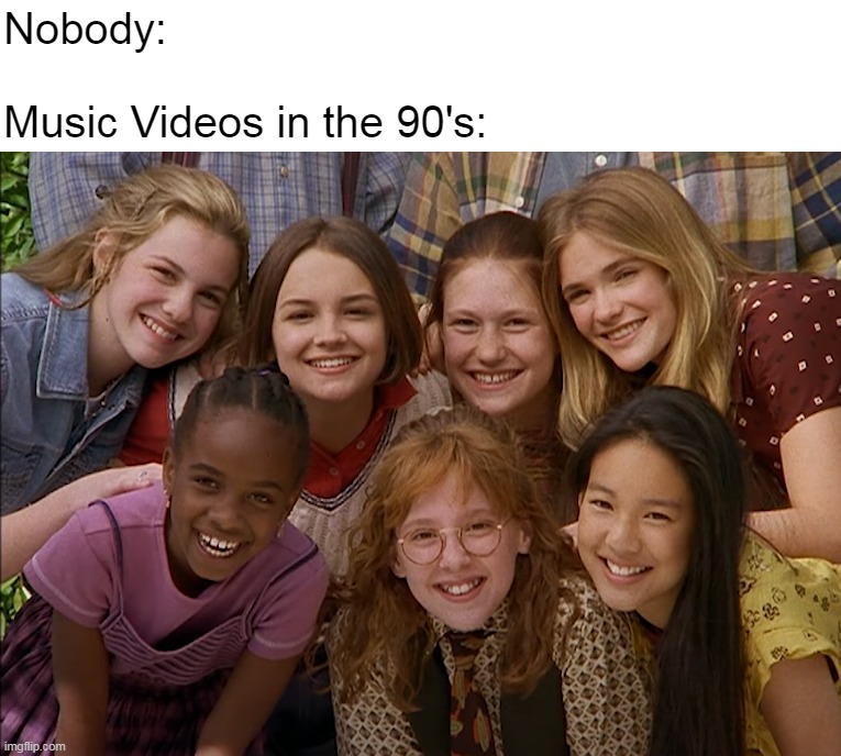 Hardcore Accurate |  Nobody:
 
Music Videos in the 90's: | image tagged in meme,memes,humor,90s | made w/ Imgflip meme maker