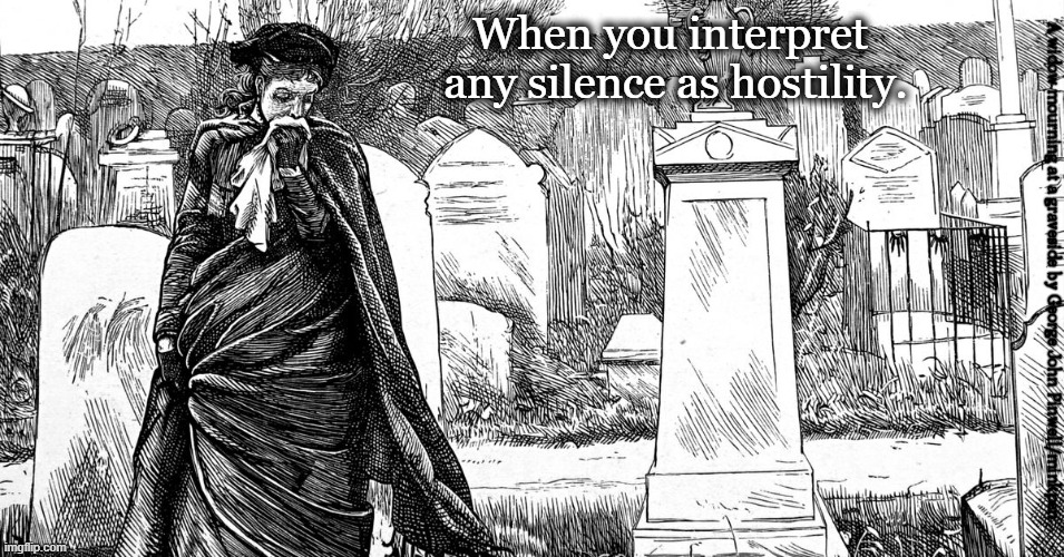 Silence |  When you interpret
 any silence as hostility. A widow mourning at a graveside by George John Pinwell/minkpen | image tagged in bpd,borderline,hostility,relationships,anger,low self esteem | made w/ Imgflip meme maker