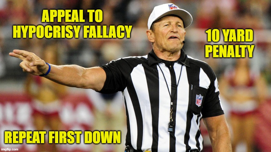 Logical Fallacy Referee | APPEAL TO HYPOCRISY FALLACY REPEAT FIRST DOWN 10 YARD PENALTY | image tagged in logical fallacy referee | made w/ Imgflip meme maker