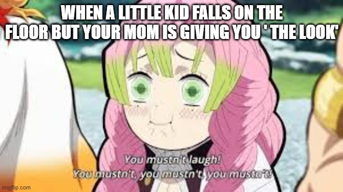 WHEN A LITTLE KID FALLS ON THE FLOOR BUT YOUR MOM IS GIVING YOU ' THE LOOK' | made w/ Imgflip meme maker