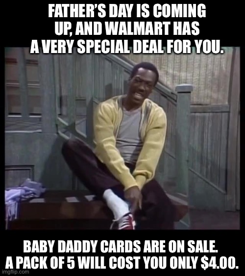 Fathers | FATHER’S DAY IS COMING UP, AND WALMART HAS A VERY SPECIAL DEAL FOR YOU. BABY DADDY CARDS ARE ON SALE.  A PACK OF 5 WILL COST YOU ONLY $4.00. | image tagged in mr robinsons neighborhood | made w/ Imgflip meme maker
