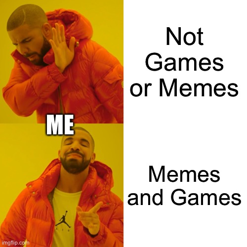 Drake Hotline Bling Meme | Not Games or Memes Memes and Games ME | image tagged in memes,drake hotline bling | made w/ Imgflip meme maker