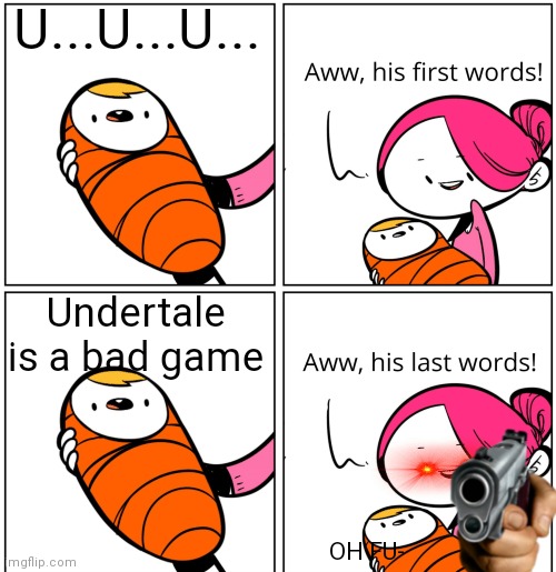 Undertale |  U...U...U... Undertale is a bad game; OH FU- | image tagged in aww his last words | made w/ Imgflip meme maker