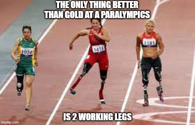 Duh, Winning | THE ONLY THING BETTER THAN GOLD AT A PARALYMPICS; IS 2 WORKING LEGS | image tagged in dark humor | made w/ Imgflip meme maker