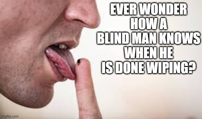At Least One Sense Works | EVER WONDER HOW A BLIND MAN KNOWS WHEN HE IS DONE WIPING? | image tagged in dark humor | made w/ Imgflip meme maker