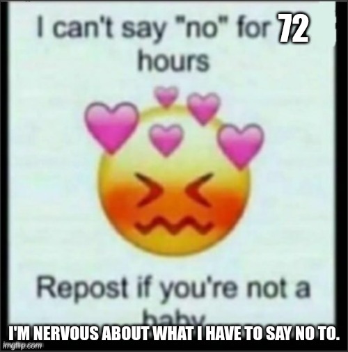 AAAAA | 72; I'M NERVOUS ABOUT WHAT I HAVE TO SAY NO TO. | image tagged in cant say no | made w/ Imgflip meme maker