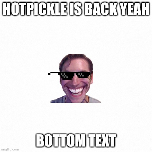 White backround | HOTPICKLE IS BACK YEAH; BOTTOM TEXT | image tagged in white backround | made w/ Imgflip meme maker