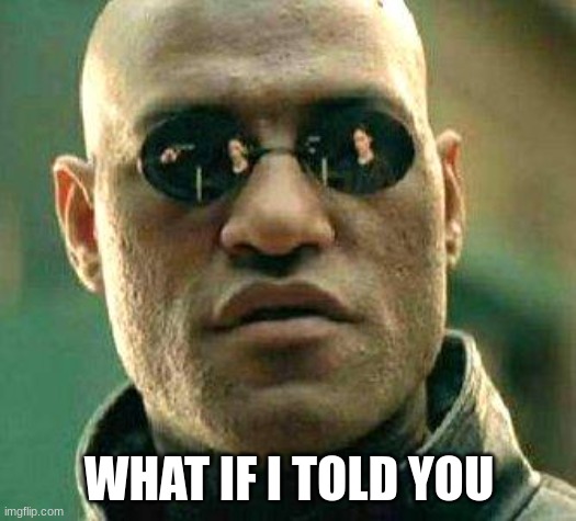 What if i told you | WHAT IF I TOLD YOU | image tagged in what if i told you | made w/ Imgflip meme maker