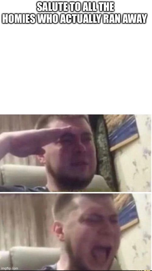Legends say they were never seen again | SALUTE TO ALL THE HOMIES WHO ACTUALLY RAN AWAY | image tagged in blank white template,crying salute | made w/ Imgflip meme maker