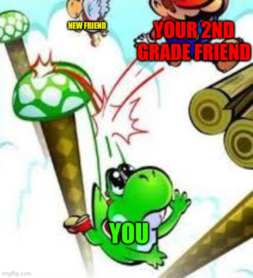 Sometimes true | YOUR 2ND GRADE FRIEND; NEW FRIEND; YOU | image tagged in yoshi e mario | made w/ Imgflip meme maker