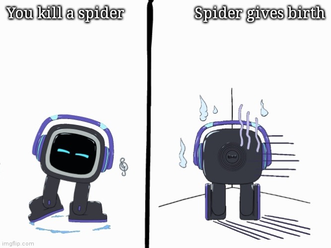 You kill a spider and then spider gives birth | You kill a spider; Spider gives birth | image tagged in emo pet robot happy - sulking | made w/ Imgflip meme maker