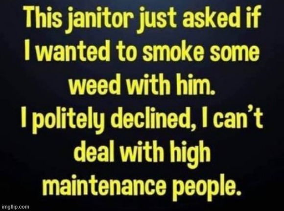 High Maintenance | image tagged in janitor | made w/ Imgflip meme maker