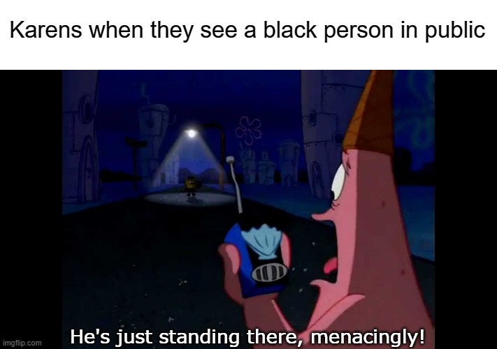 Hello police, there's a black man standing here |  Karens when they see a black person in public; He's just standing there, menacingly! | image tagged in patrick he's just standing here menacingly,karen,karens,black lives matter | made w/ Imgflip meme maker