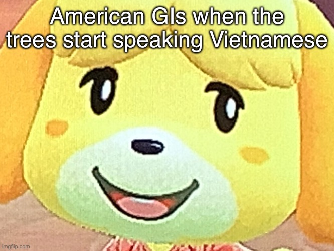 Isabelle back in ‘Nam | American GIs when the trees start speaking Vietnamese | image tagged in isabelle,vietnam,animal crossing,america | made w/ Imgflip meme maker