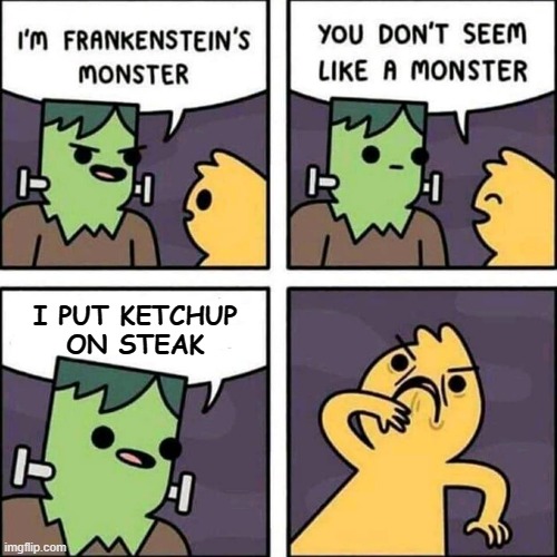 frankenstein's monster | I PUT KETCHUP
ON STEAK | image tagged in frankenstein's monster | made w/ Imgflip meme maker