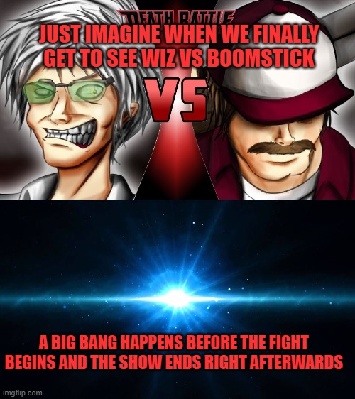  JUST IMAGINE WHEN WE FINALLY GET TO SEE WIZ VS BOOMSTICK; A BIG BANG HAPPENS BEFORE THE FIGHT BEGINS AND THE SHOW ENDS RIGHT AFTERWARDS | image tagged in wiz,boomstick,death battle,web show,comedy | made w/ Imgflip meme maker