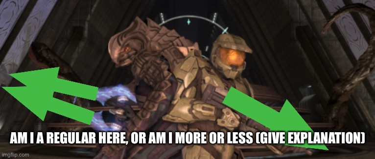Trend ig | AM I A REGULAR HERE, OR AM I MORE OR LESS (GIVE EXPLANATION) | image tagged in master chief arbiter upvote,trends | made w/ Imgflip meme maker