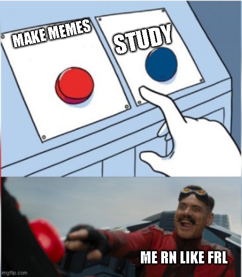 yep I am doing it now | STUDY; MAKE MEMES; ME RN LIKE FRL | image tagged in robotnik pressing red button | made w/ Imgflip meme maker