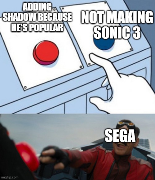 dr eggman | ADDING SHADOW BECAUSE HE'S POPULAR; NOT MAKING SONIC 3; SEGA | image tagged in dr eggman | made w/ Imgflip meme maker