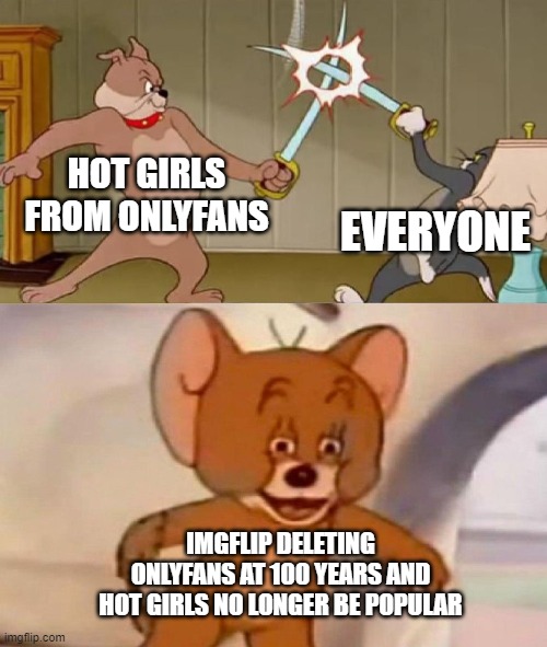 The legend of imgflip |  HOT GIRLS FROM ONLYFANS; EVERYONE; IMGFLIP DELETING ONLYFANS AT 100 YEARS AND HOT GIRLS NO LONGER BE POPULAR | image tagged in tom and jerry swordfight,funny,memes,oh wow are you actually reading these tags,stop reading the tags,you stupid shit | made w/ Imgflip meme maker