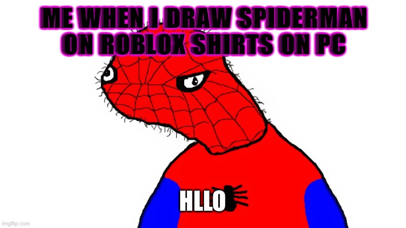 Hol' up | ME WHEN I DRAW SPIDERMAN ON ROBLOX SHIRTS ON PC; HLLO | image tagged in spoderman,drawing,roblox | made w/ Imgflip meme maker