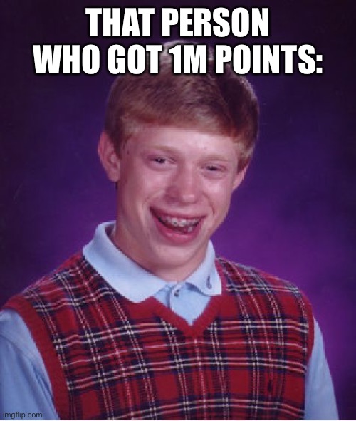 Bad Luck Brian Meme | THAT PERSON WHO GOT 1M POINTS: | image tagged in memes,bad luck brian | made w/ Imgflip meme maker