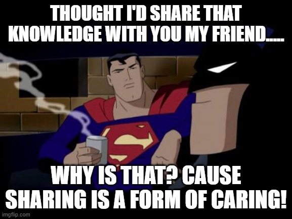 THOUGHT I'D SHARE THAT KNOWLEDGE WITH YOU MY FRIEND..... WHY IS THAT? CAUSE SHARING IS A FORM OF CARING! | image tagged in memes,batman and superman | made w/ Imgflip meme maker