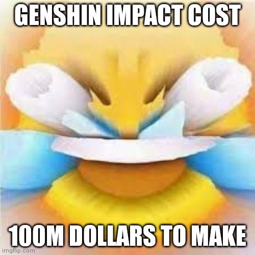 Laughing crying emoji with open eyes  | GENSHIN IMPACT COST; 100M DOLLARS TO MAKE | image tagged in laughing crying emoji with open eyes | made w/ Imgflip meme maker