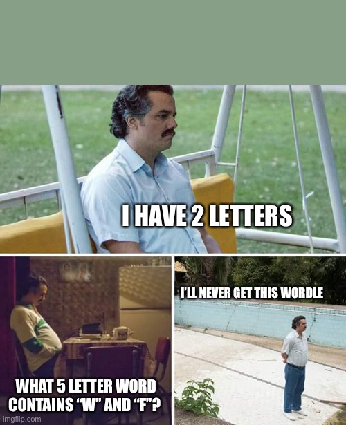 Sad Pablo Escobar Meme | I HAVE 2 LETTERS; I’LL NEVER GET THIS WORDLE; WHAT 5 LETTER WORD CONTAINS “W” AND “F”? | image tagged in memes,sad pablo escobar | made w/ Imgflip meme maker