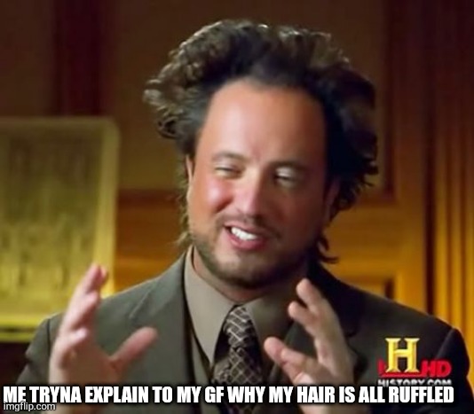 Ancient Aliens |  ME TRYNA EXPLAIN TO MY GF WHY MY HAIR IS ALL RUFFLED | image tagged in memes,ancient aliens | made w/ Imgflip meme maker