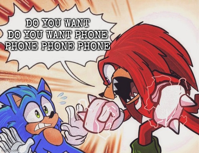 also uh,,,, new template | DO YOU WANT DO YOU WANT PHONE PHONE PHONE PHONE | image tagged in knuckles yelling at sonic | made w/ Imgflip meme maker