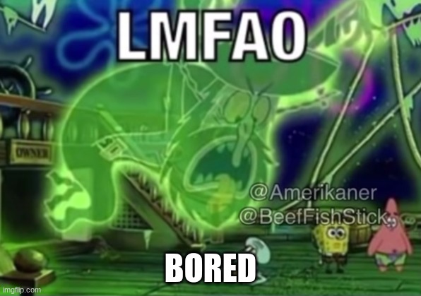 Flying Dutchman LMFAO | BORED | image tagged in flying dutchman lmfao | made w/ Imgflip meme maker
