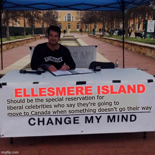 Change my mind 2.0 | ELLESMERE ISLAND; Should be the special reservation for liberal celebrities who say they're going to move to Canada when something doesn't go their way | image tagged in memes,change my mind,liberal,celebrities,canada,island | made w/ Imgflip meme maker