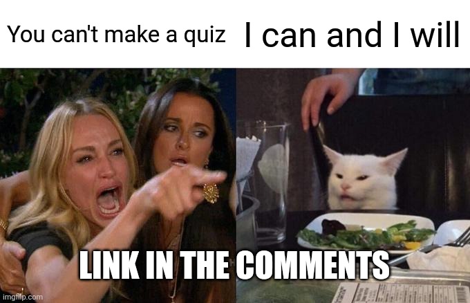 Woman Yelling At Cat | You can't make a quiz; I can and I will; LINK IN THE COMMENTS | image tagged in memes,woman yelling at cat | made w/ Imgflip meme maker