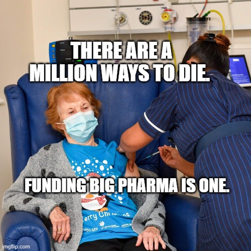 COVID Vaccine | THERE ARE A MILLION WAYS TO DIE. FUNDING BIG PHARMA IS ONE. | image tagged in covid vaccine | made w/ Imgflip meme maker