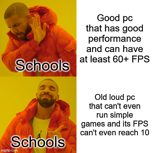 Every school be like: | Good pc that has good performance and can have at least 60+ FPS; Schools; Old loud pc that can't even run simple games and its FPS can't even reach 10; Schools | image tagged in memes,drake hotline bling | made w/ Imgflip meme maker