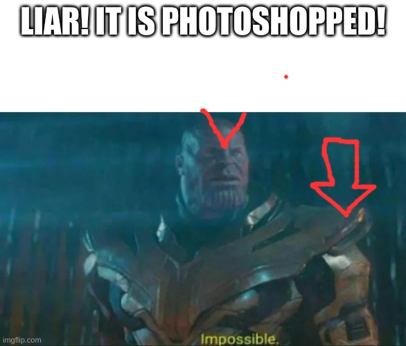 Thanos Impossible | LIAR! IT IS PHOTOSHOPPED! | image tagged in thanos impossible | made w/ Imgflip meme maker