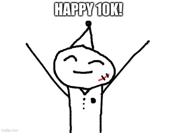 Blank White Template | HAPPY 10K! | image tagged in blank white template | made w/ Imgflip meme maker