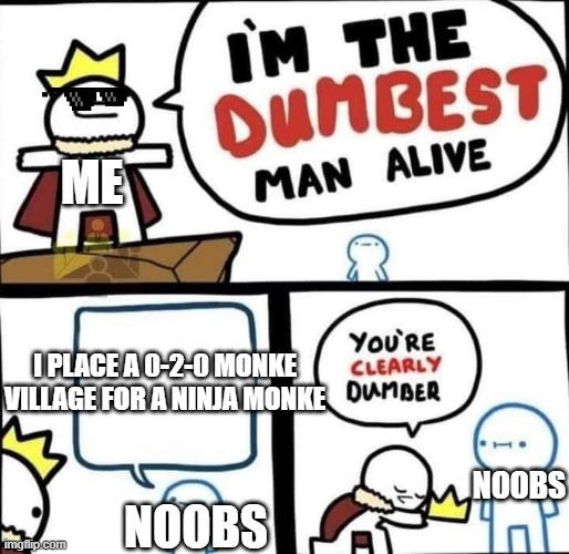 those type of noobs in BTD6... | ME; I PLACE A 0-2-0 MONKE VILLAGE FOR A NINJA MONKE; NOOBS; NOOBS | image tagged in i am the dumbest man alive | made w/ Imgflip meme maker