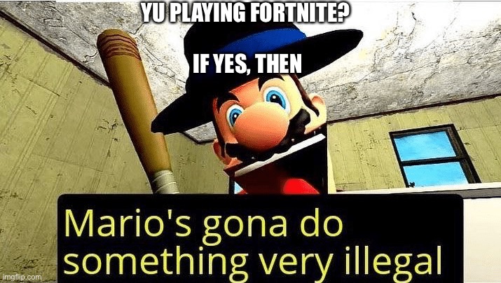 Mario’s gonna do something very illegal | YU PLAYING FORTNITE? 
   
IF YES, THEN | image tagged in mario s gonna do something very illegal | made w/ Imgflip meme maker